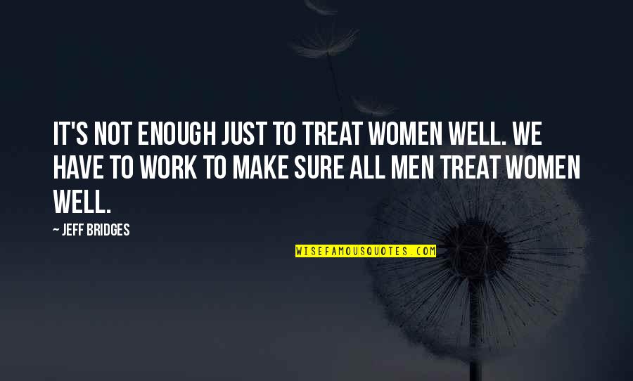 Decorates Quotes By Jeff Bridges: It's not enough just to treat women well.