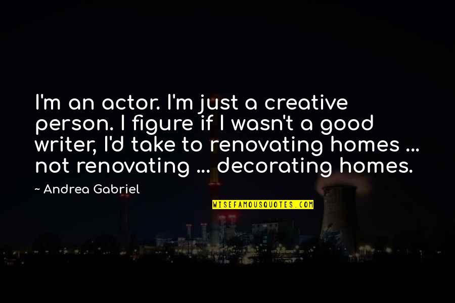 Decorating Your Home Quotes By Andrea Gabriel: I'm an actor. I'm just a creative person. Decorating Your Home Quotes By Andrea Gabriel: I'm an actor. I'm just a creative person.
