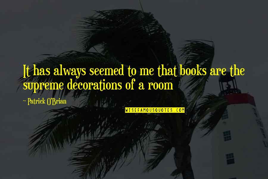 Decorations Quotes By Patrick O'Brian: It has always seemed to me that books