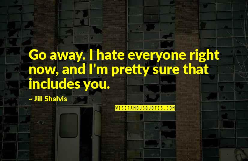 Decorative Love Quotes By Jill Shalvis: Go away. I hate everyone right now, and