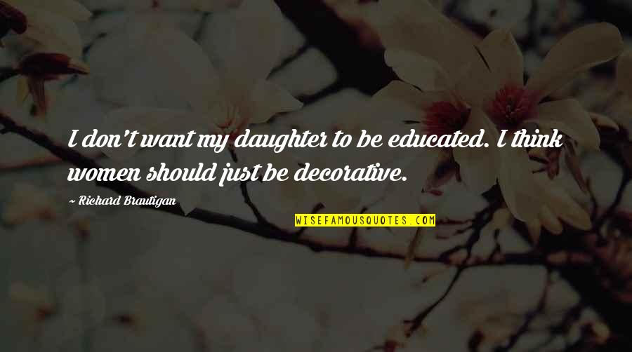 Decorative Quotes By Richard Brautigan: I don't want my daughter to be educated.