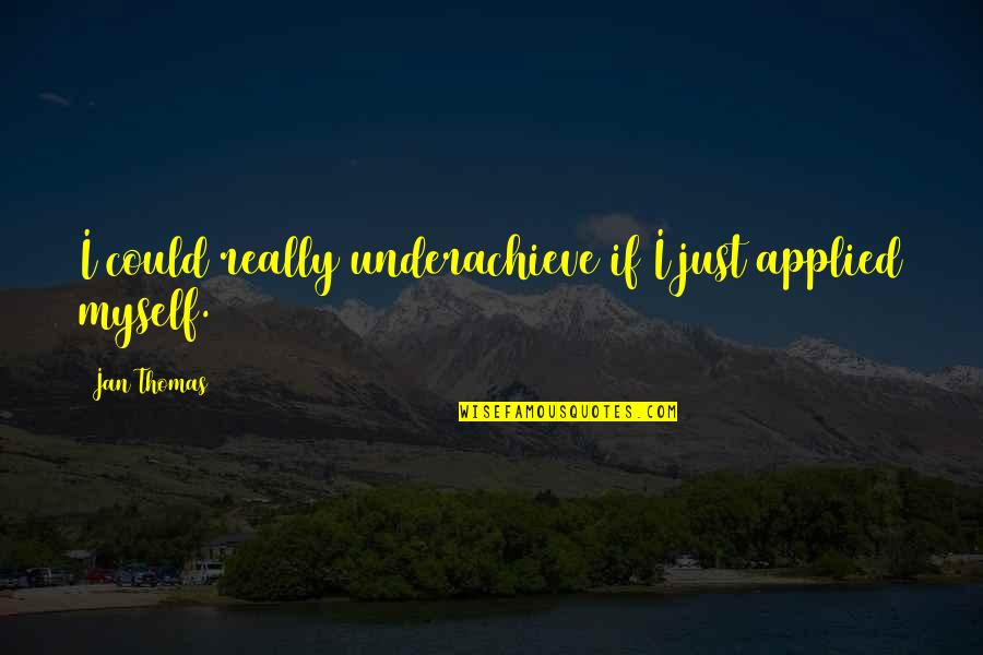 Decormetal Quotes By Jan Thomas: I could really underachieve if I just applied