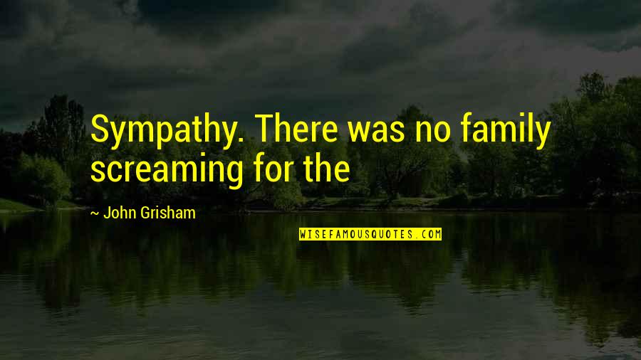 Decormier Motors Quotes By John Grisham: Sympathy. There was no family screaming for the Decormier Motors Quotes By John Grisham: Sympathy. There was no family screaming for the