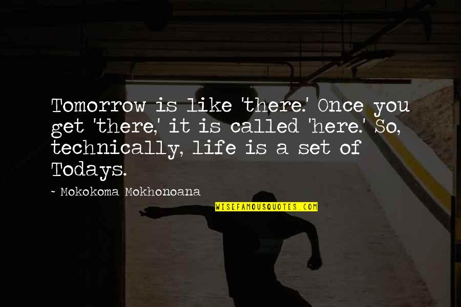 Decorously Quotes By Mokokoma Mokhonoana: Tomorrow is like 'there.' Once you get 'there,'