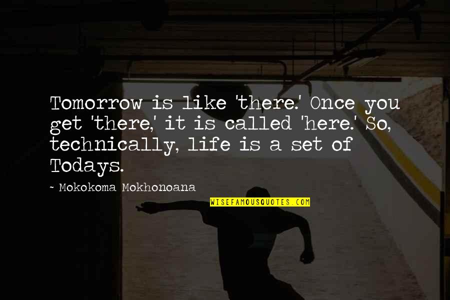 Decorously Quotes By Mokokoma Mokhonoana: Tomorrow is like 'there.' Once you get 'there,' Decorously Quotes By Mokokoma Mokhonoana: Tomorrow is like 'there.' Once you get 'there,'