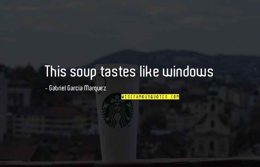 Decors Quotes By Gabriel Garcia Marquez: This soup tastes like windows