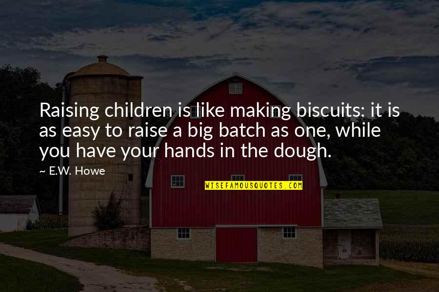 Decors Us Quotes By E.W. Howe: Raising children is like making biscuits: it is