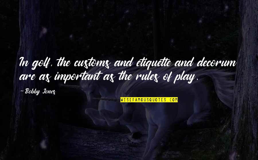 Decorum Quotes By Bobby Jones: In golf, the customs and etiquette and decorum