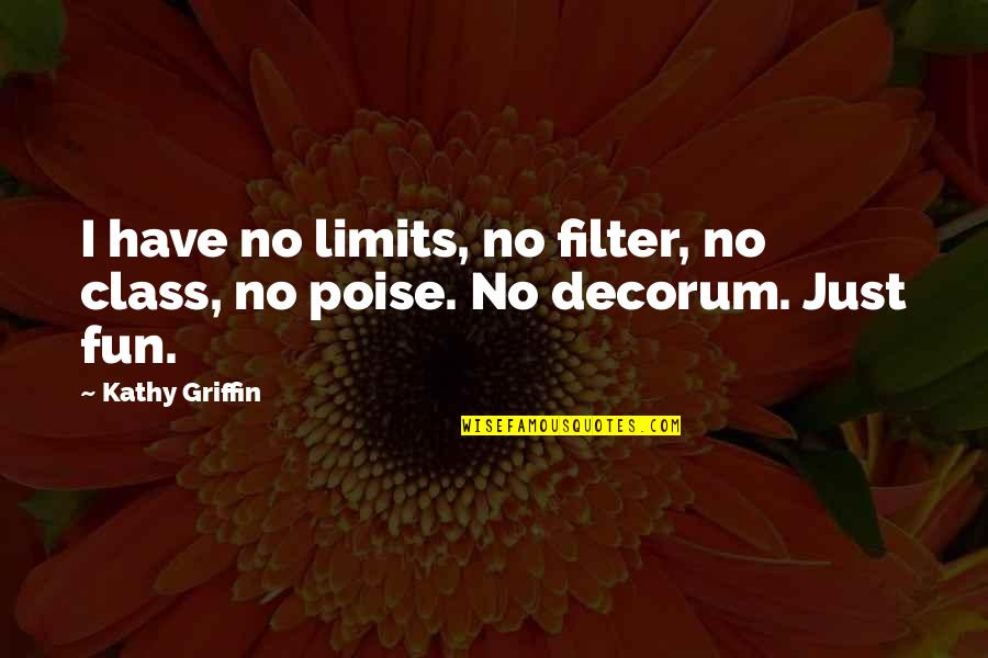 Decorum Quotes By Kathy Griffin: I have no limits, no filter, no class,