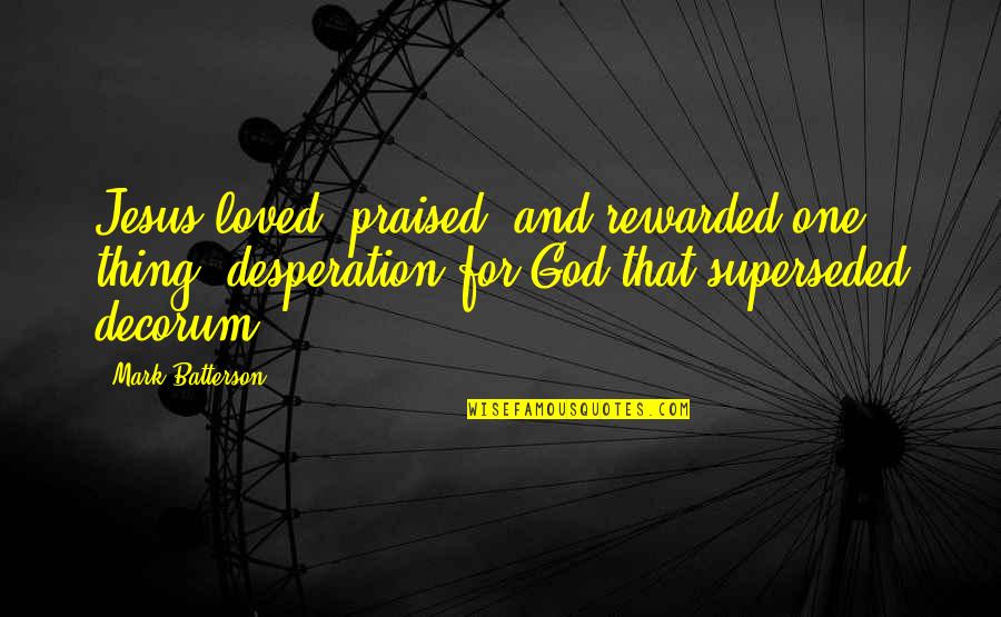 Decorum Quotes By Mark Batterson: Jesus loved, praised, and rewarded one thing: desperation