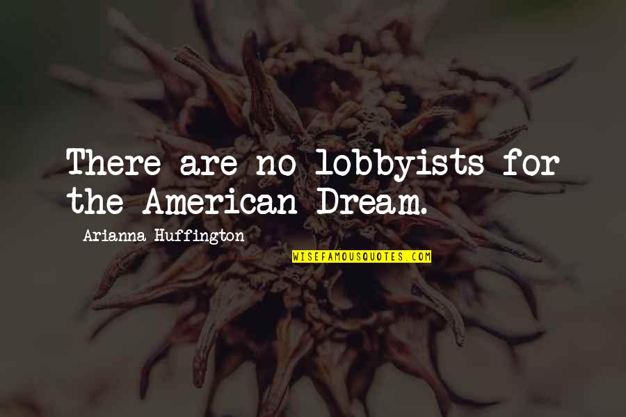 Decostas Quotes By Arianna Huffington: There are no lobbyists for the American Dream.