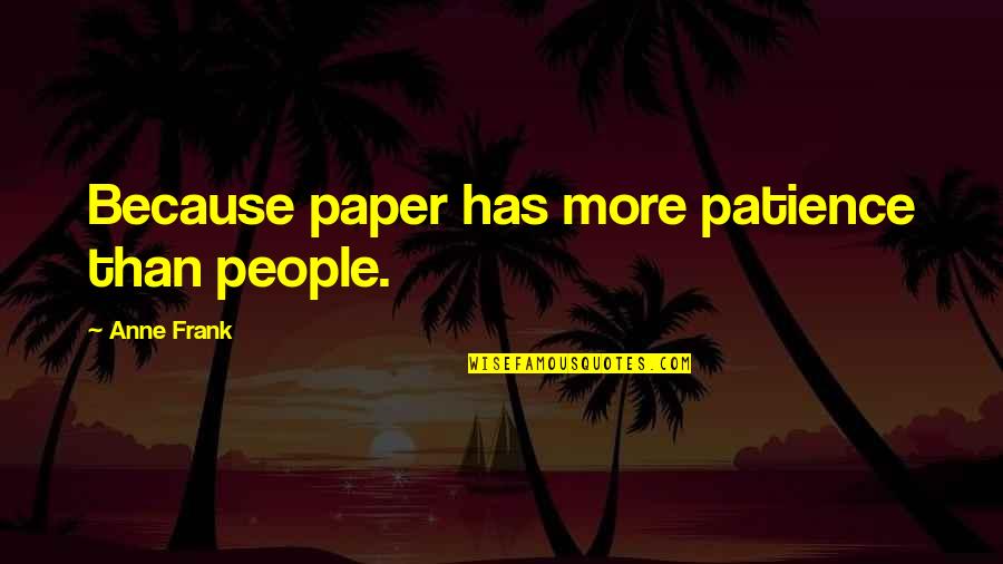 Decoste Ables Quotes By Anne Frank: Because paper has more patience than people.