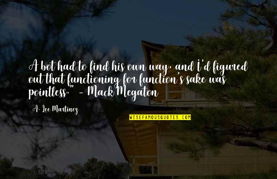 Decoteau Irby Quotes By A. Lee Martinez: A bot had to find his own way, Decoteau Irby Quotes By A. Lee Martinez: A bot had to find his own way,