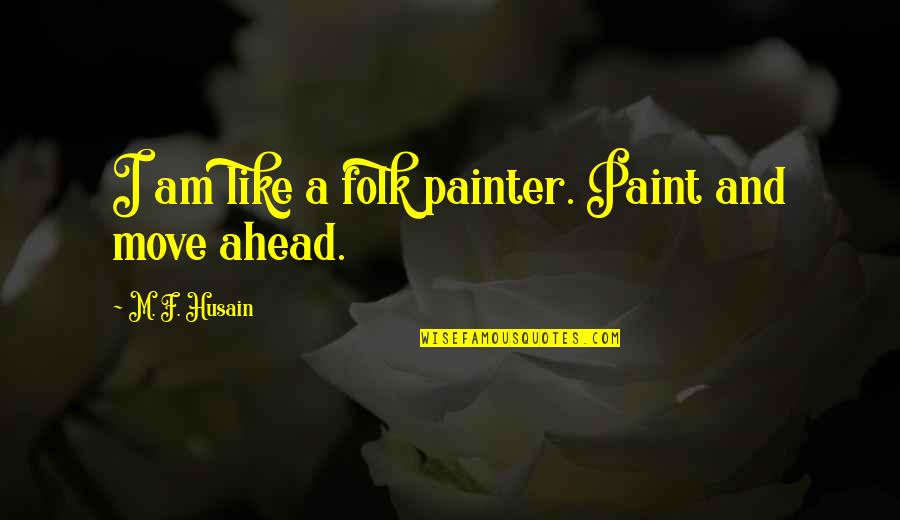 Decoteau Irby Quotes By M. F. Husain: I am like a folk painter. Paint and Decoteau Irby Quotes By M. F. Husain: I am like a folk painter. Paint and