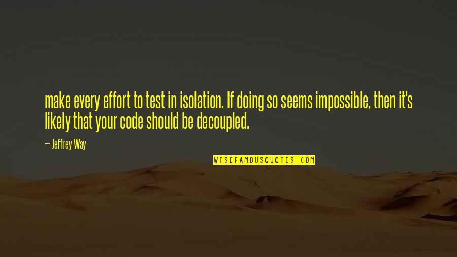 Decoupled Quotes By Jeffrey Way: make every effort to test in isolation. If