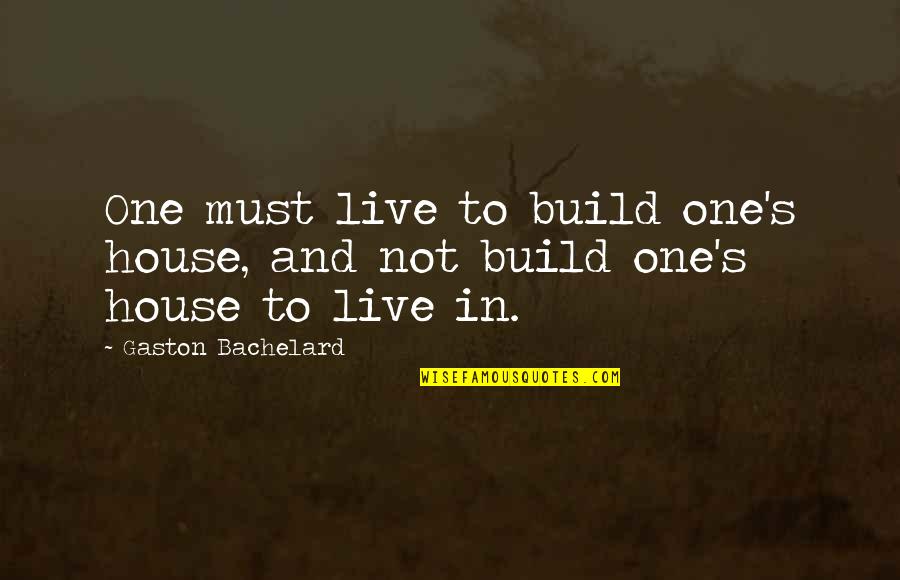 Decourcy Beauty Quotes By Gaston Bachelard: One must live to build one's house, and