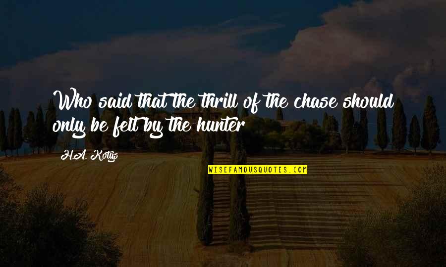Decourtet Quotes By H.A. Kotys: Who said that the thrill of the chase