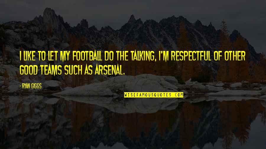 Decourtet Quotes By Ryan Giggs: I like to let my football do the Decourtet Quotes By Ryan Giggs: I like to let my football do the
