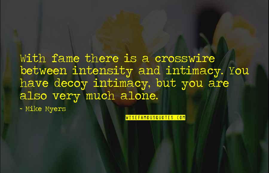 Decoy Quotes By Mike Myers: With fame there is a crosswire between intensity