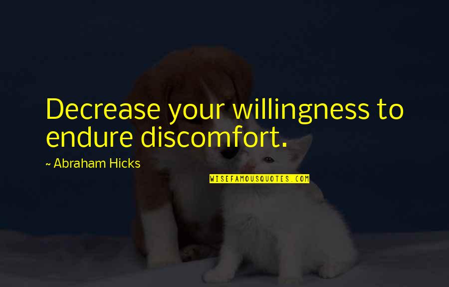 Decrease Quotes By Abraham Hicks: Decrease your willingness to endure discomfort. Decrease Quotes By Abraham Hicks: Decrease your willingness to endure discomfort.