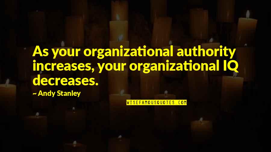 Decrease Quotes By Andy Stanley: As your organizational authority increases, your organizational IQ