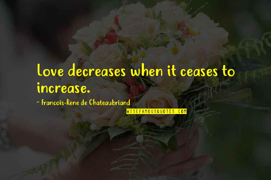 Decrease Quotes By Francois-Rene De Chateaubriand: Love decreases when it ceases to increase.