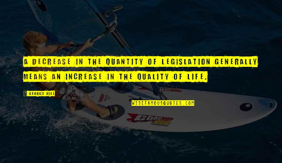 Decrease Quotes By George Will: A decrease in the quantity of legislation generally
