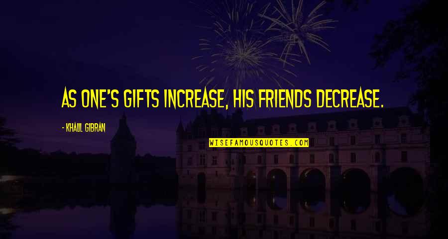 Decrease Quotes By Khalil Gibran: As one's gifts increase, his friends decrease. Decrease Quotes By Khalil Gibran: As one's gifts increase, his friends decrease.