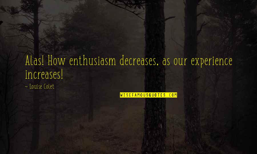 Decrease Quotes By Louise Colet: Alas! How enthusiasm decreases, as our experience increases!