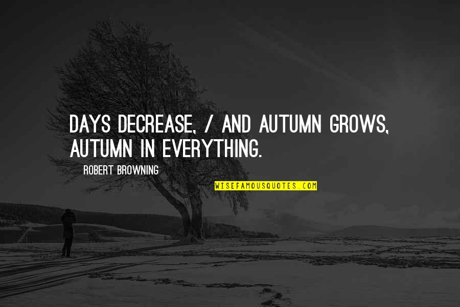 Decrease Quotes By Robert Browning: Days decrease, / And autumn grows, autumn in