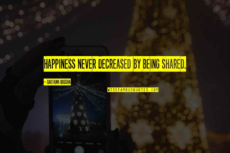 Decreased Quotes By Gautama Buddha: Happiness never decreased by being shared.