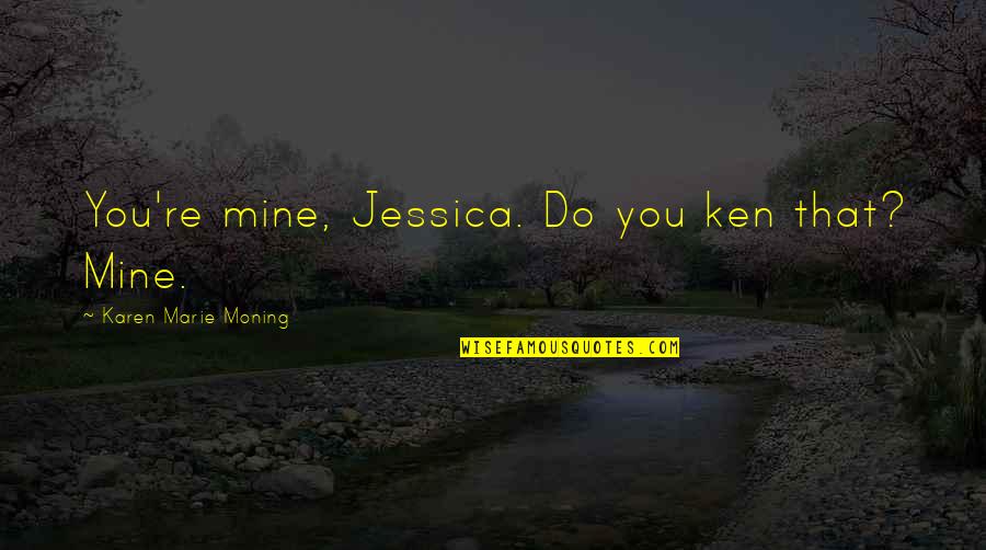 Decreased Quotes By Karen Marie Moning: You're mine, Jessica. Do you ken that? Mine.