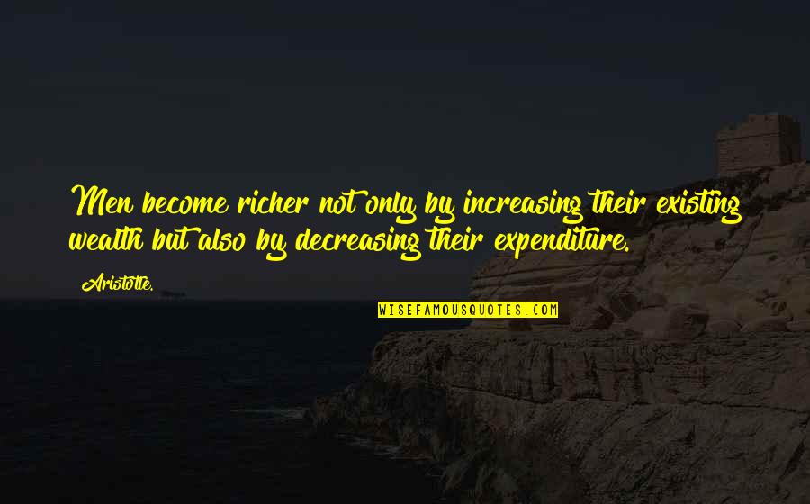 Decreasing Quotes By Aristotle.: Men become richer not only by increasing their