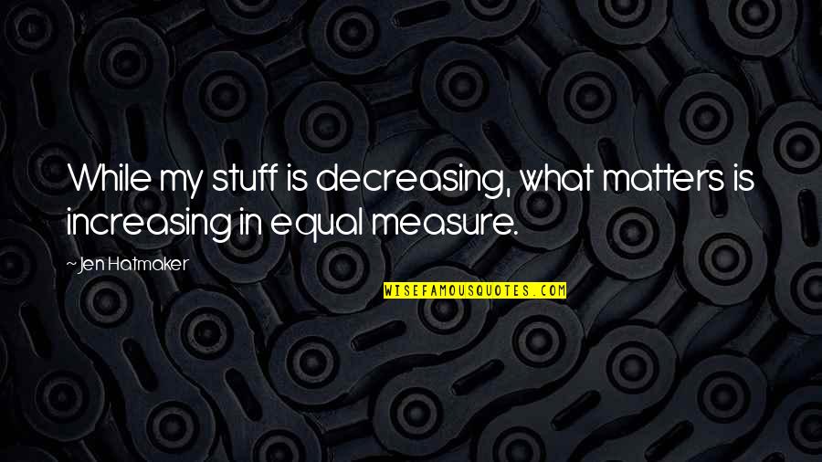 Decreasing Quotes By Jen Hatmaker: While my stuff is decreasing, what matters is