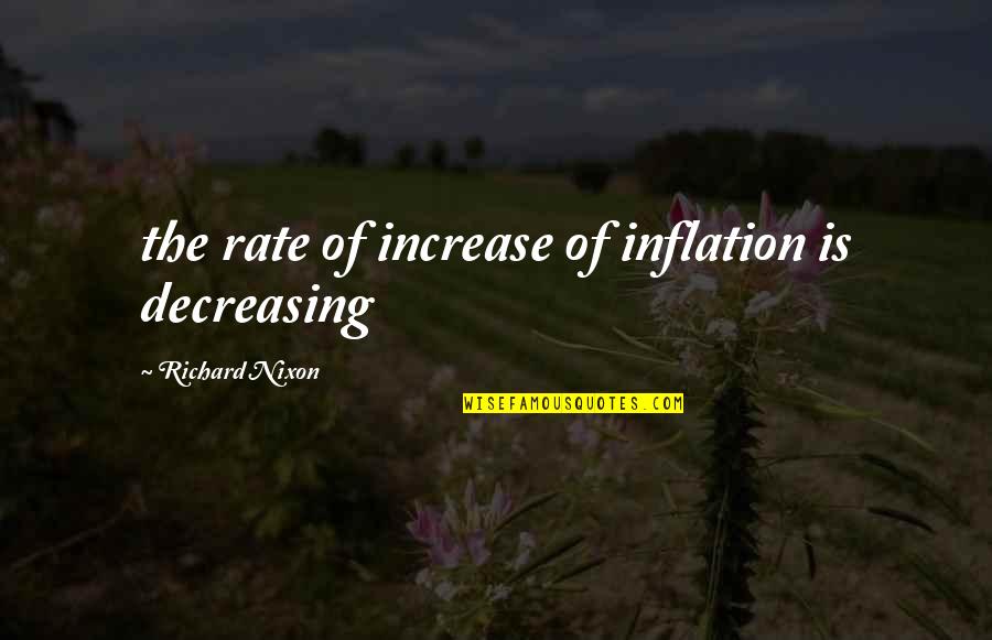Decreasing Quotes By Richard Nixon: the rate of increase of inflation is decreasing