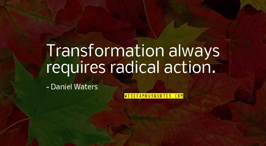 Decreated Quotes By Daniel Waters: Transformation always requires radical action.