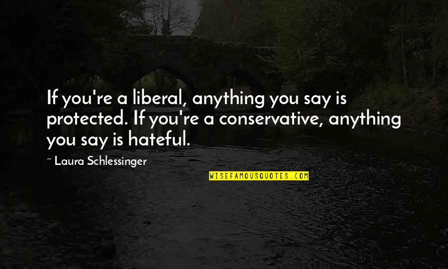 Decreation Story Quotes By Laura Schlessinger: If you're a liberal, anything you say is
