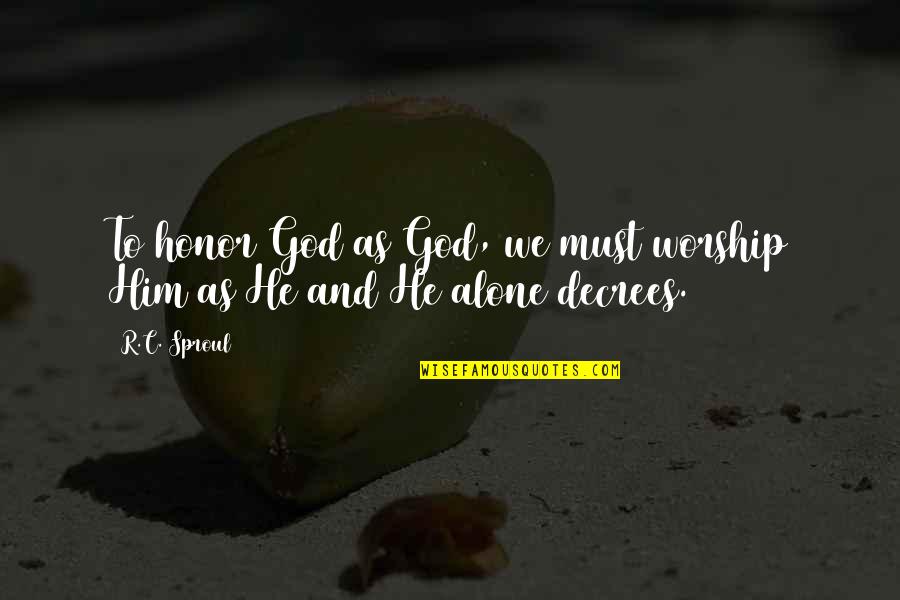 Decree Quotes By R.C. Sproul: To honor God as God, we must worship
