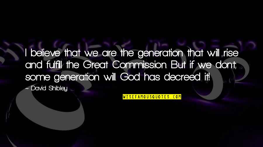 Decreed Quotes By David Shibley: I believe that we are the generation that