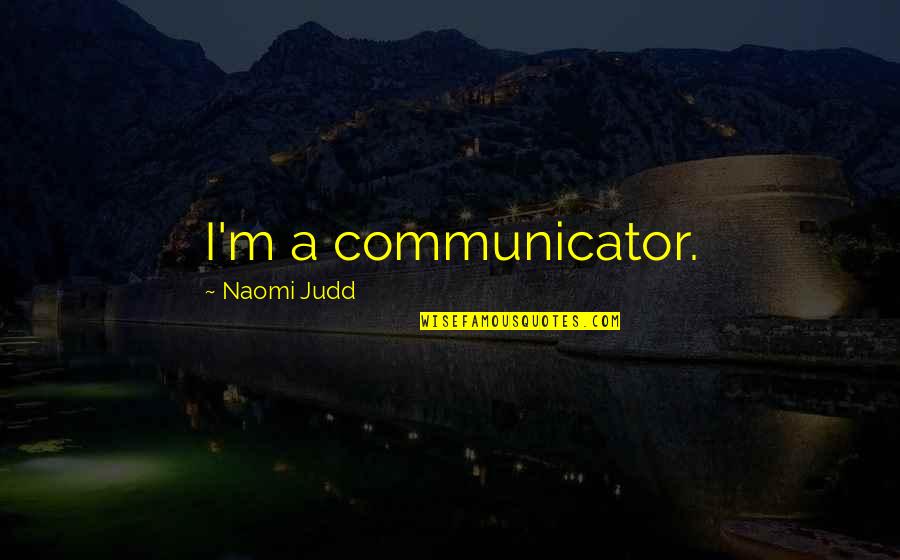 Decrees And Declarations Quotes By Naomi Judd: I'm a communicator.