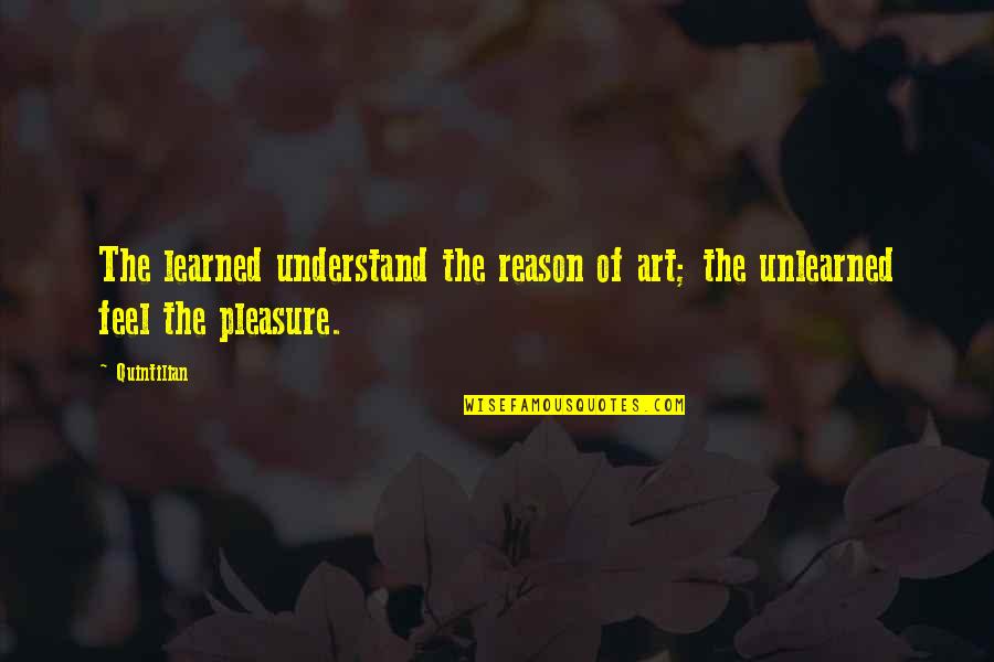 Decrements X Quotes By Quintilian: The learned understand the reason of art; the