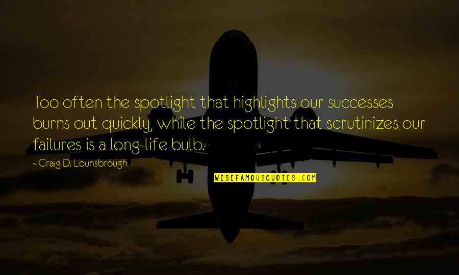 Decrepitate Quotes By Craig D. Lounsbrough: Too often the spotlight that highlights our successes
