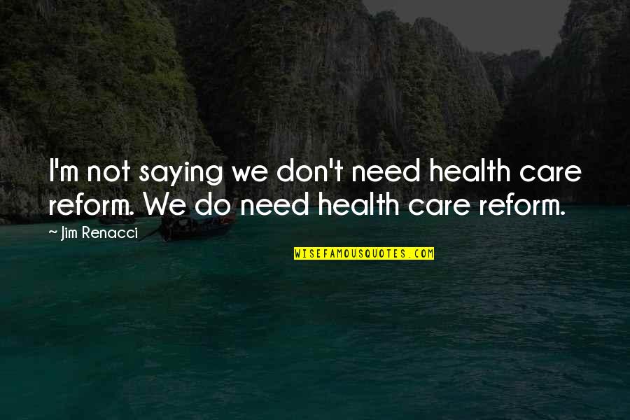 Decrescenzo We Are All Like One Winged Quotes By Jim Renacci: I'm not saying we don't need health care