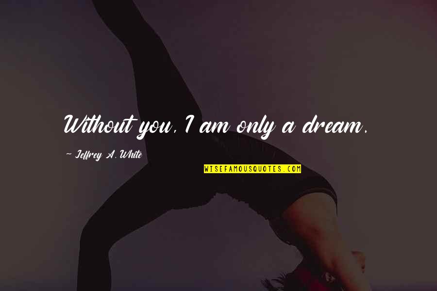 Decretum Of Gratian Quotes By Jeffrey A. White: Without you, I am only a dream.