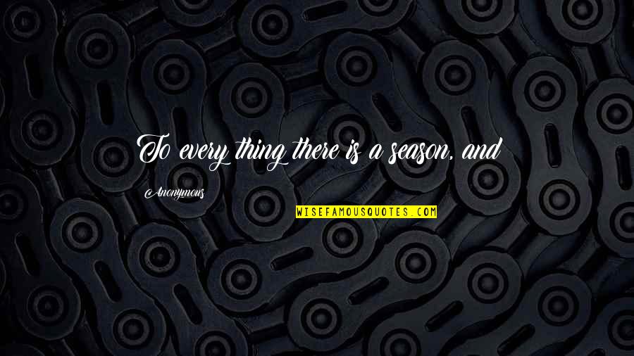Decried Quotes By Anonymous: To every thing there is a season, and