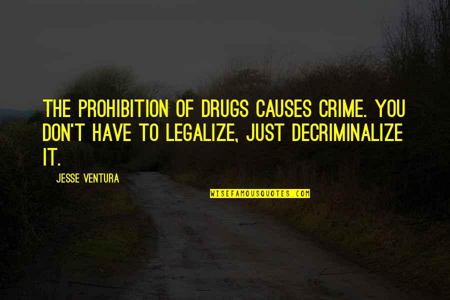 Decriminalize Quotes By Jesse Ventura: The prohibition of drugs causes crime. You don't
