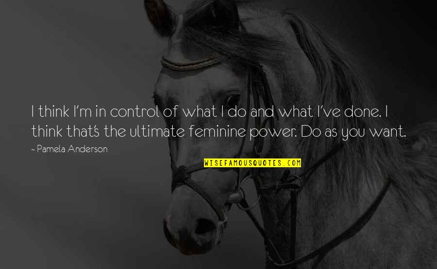Decriminalize Seattle Quotes By Pamela Anderson: I think I'm in control of what I Decriminalize Seattle Quotes By Pamela Anderson: I think I'm in control of what I