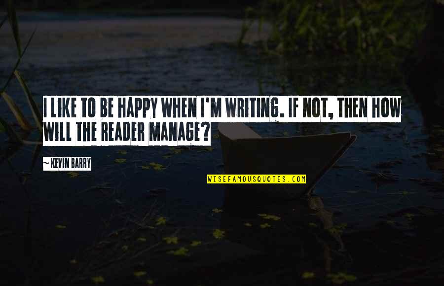 Decriminalizing Domestic Violence Quotes By Kevin Barry: I like to be happy when I'm writing.
