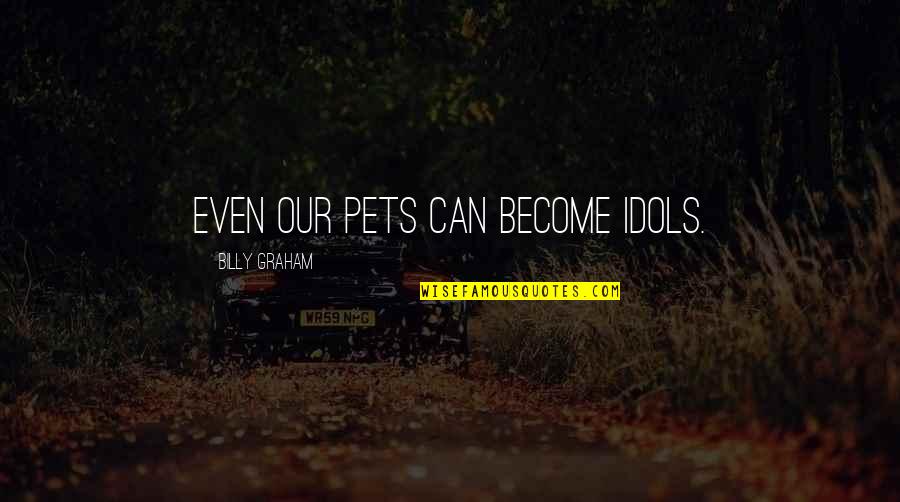 Decsent Quotes By Billy Graham: Even our pets can become idols. Decsent Quotes By Billy Graham: Even our pets can become idols.