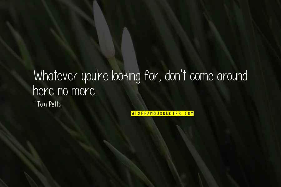 Decsent Quotes By Tom Petty: Whatever you're looking for, don't come around here